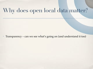 Why does open local data matter?



•   Transparency – can we see what’s going on (and understand it too)
 