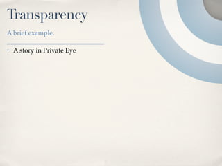 Transparency
A brief example.

•   A story in Private Eye
 