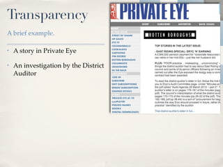 Transparency
A brief example.

•   A story in Private Eye

•   An investigation by the District
    Auditor
 