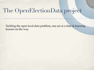 The OpenElectionData project

•   Tackling the open local data problem, one set at a time & learning
    lessons on the way
 