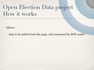 Open Election Data project
How it works

•   Allows:

    •   data to be pulled from the page, and consumed by RDF reader
 