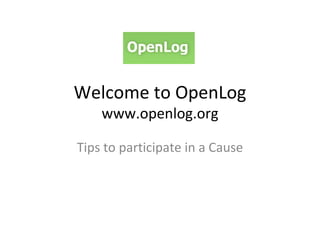 Welcome to OpenLog www.openlog.org Tips to participate in a Cause 