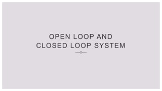 OPEN LOOP AND
CLOSED LOOP SYSTEM
 