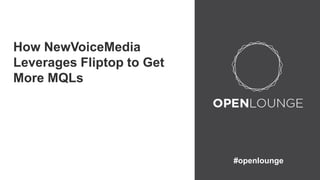 #openlounge 
How NewVoiceMedia 
Leverages Fliptop to Get 
More MQLs 
 