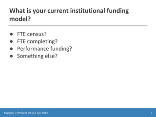 #openls | Portland OR 4-6 Jun 2014
What is your current institutional funding
model?
● FTE census?
● FTE completing?
● Performance funding?
● Something else?
7
 