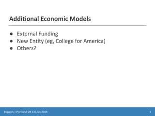 #openls | Portland OR 4-6 Jun 2014
Additional Economic Models
● External Funding
● New Entity (eg, College for America)
● Others?
3
 