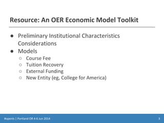 #openls | Portland OR 4-6 Jun 2014
Resource: An OER Economic Model Toolkit
● Preliminary Institutional Characteristics
Considerations
● Models
○ Course Fee
○ Tuition Recovery
○ External Funding
○ New Entity (eg, College for America)
3
 