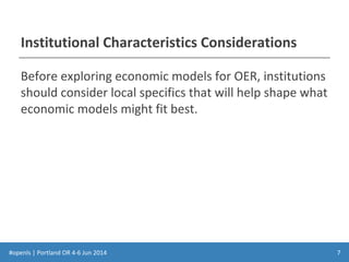 #openls | Portland OR 4-6 Jun 2014
Institutional Characteristics Considerations
Before exploring economic models for OER, institutions
should consider local specifics that will help shape what
economic models might fit best.
7
 