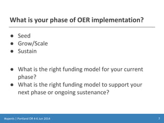#openls | Portland OR 4-6 Jun 2014
What is your phase of OER implementation?
● Seed
● Grow/Scale
● Sustain
● What is the right funding model for your current
phase?
● What is the right funding model to support your
next phase or ongoing sustenance?
7
 