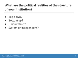 #openls | Portland OR 4-6 Jun 2014
What are the political realities of the structure
of your institution?
● Top down?
● Bottom up?
● Unionization?
● System or independent?
7
 