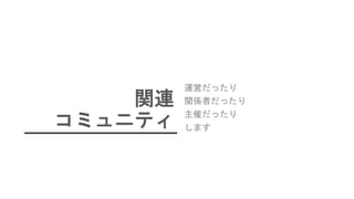 関連
コミュニティ
運営だったり
関係者だったり
主催だったり
します
 
