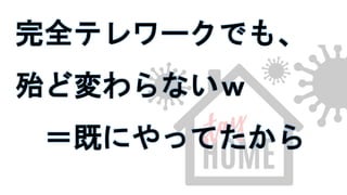 完全テレワークでも、
殆ど変わらないｗ
＝既にやってたから
 