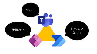 しちゃい
なよ！
“仕組み化”
You！
 