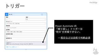 #m365jp
トリガー
Power Automate の
「繰り返し」トリガーは
“祝日”を把握できない。
→ 祝日などは自前で判断必須
 