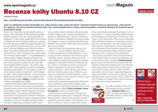 www.openmagazin.cz                                                                                                                openMagazin
Recenze knihy Ubuntu 8.10 CZ
Lubomír Čevela
http://www.linuxexpres.cz/knihy/recenze-knihy-ubuntu-8-10-cz-prakticka-prirucka-uzivatele

Jedna ze základních pouček informatiky zní: „Když všechno selže, začni číst návod.“ Začínající uživatel Linuxu se správně ptá: „Jaký návod?“
Pro zájemce o linuxovou distribuci Ubuntu může být v tomto případě dobrou volbou kniha Ivana Bíbra a kolektivu Ubuntu 8.10 Praktická příruč-
ka uživatele Linuxu.
Kniha svými vlastnostmi na první pohled nijak nevy-     zovky a mnoha dalších ovládacích prvků jim dokáže     kniha nepomáhá jen začínajícím uživatelům, ale na
bočuje z řady odborných příruček vydaných naklada-      usnadnit počátek práce s čerstvě nainstalovaným       své si přijdou i ti o něco zkušenější. Ačkoli nepatřím
telstvím Computer Press. Jde o brožuru formátu A5,      systémem. Návazná kapitola „Aplikace v Ubuntu“ je     do cílové skupiny, pro kterou je kniha určena, s chu-
obsahující 272 stran textu, doplněného 229 černobílý- seznámí s vlastnostmi a ovládáním vybraných základ- tí jsem si tuto část přečetl. Přece jenom vyhledávání
mi obrázky. Na vnitřní straně její obálky jsou nalepena ních programů. Jmenujme například OpenOffice.org,     řešení některých problémů na internetu je zdlouha-
dvě DVD. Obě jsou instalačními médii pro českou verzi Mozilla Firefox, Evolution, Rhythmbox, Eye for Gnome, vá práce. A to nepočítám čas, když návod nenalez-
linuxové distribuce Ubuntu 8.10. První z nich pro 32bi- Sound Juicer a Skype.                                 nete a problém řešíte vlastními silami. Přes všech-
tovou, druhé pro 64bitovou verzi. Příručku lze pova-      Zaměření knihy mírně přesahuje kapitola „Hry        nu fundovanost ani tato kapitola nevybočuje z mezí
žovat za aktualizaci předchozího vydání věnovaného      v Ubuntu“. V ní autoři přibližují čtenáři značné      srozumitelné praktické příručky určené pro běžné
Ubuntu 8.04 CZ. Svým zaměřením není určena ostříle- množství počítačových her spustitelných v Linuxu          uživatele Linuxu a nikoli linuxové profesionály.
ným linuxovým profesionálům. Ti v ní pravděpodobně a připojují mnoho užitečných rad pro jejich provoz           Text příručky je rozšířen o velké množství interne-
mnoho nového neobjeví. Naopak začínajícím nebo          v distribuci Ubuntu. Tak jako zbytek textu knihy      tových odkazů. Zde své ovoce nese především spo-
mírně pokročilým uživatelům může být téměř ideálním i tato kapitola je provázena zvýrazněnými rámečky         lupráce autorů knihy s portálem www.linuxexpres.
pomocníkem při jejich pronikání do tajů nejnovější      obsahujícími vysvětlení některých základních poj-     cz, ale odkazy se neomezují jen na něj. Právě díky
verze linuxové distribuce Ubuntu. Díky dvěma přiba-     mů. I když hry nehrajete, doporučuji nevynechat       odkazům do tématicky relevantních míst internetu
leným DVD ji nemusí stahovat z internetu. Standardní krátkou subkapitolu věnovanou emulátorům.                může kniha přinést mnohem větší množství infor-
instalace Ubuntu 8.10 je na nich rozšířena o další uži-   Slovo „praktická“ v názvu příručky není pouhou      mací, než je možné vměstnat do jejích stránek.
tečné instalační balíčky. Kromě toho na DVD najdete     reklamou. Kolektiv vedený Ivanem Bíbrem je se-        Jako každý v oboru IT jsem musel přečíst spoustu
ve složku „/extra-cz/dokumentace“ s bonusy ve formě staven ze zkušených linuxových praktiků, a proto          odborných příruček a knize Ubuntu 8.10 CZ přidá-
elektronických publikací. Jmenujme například archiv     v textu naleznete minimum teorie a maximum prak- vám ještě jeden významný bod k dobru. Příjemně se
elektronického časopisu Abíčko uživatelské příručky     tických rad. Dovolte mi citát:                        čte. Pro zájemce o aktuální verzi Ubuntu a distribucí
k Firefoxu, OpenOffice.org a GIMPu.                     „Jednoduchá a zapamatovatelná rada: pamatujte         od ní odvozených vysoce doporučuji.                       Obě knihy si
  Obsah příručky autoři rozdělili do jedenácti kapitol. na to, ze jakmile po vás systém vyžaduje heslo,                                                                 můžete zakoupit
První z nich „Úvod do Linuxu“ seznamuje čtenáře se      provádí se akce, která ovlivní celý jeho běh a funkč-                     Ivan Bíbr a kolektiv. Ubuntu 8.10
základními pojmy nejen světa Linuxu, ale také svobod- nost. V takovém případě nikdy nedělejte, čemu                               CZ Praktická příručka uživatele       v elektronickém
ného softwaru vůbec. Další tři kapitoly jsou věnovány   nerozumíte, nemusí to skončit dobře.“                                     Linuxu. Computer Press, Brno          obchodu shop.
instalaci Ubuntu. Ta je probrána velice podrobně          Největší důraz na praxi je kladen v posledních                          2009. 272 stran černobílých. 2×
včetně řešení mnoha známých problémů. Především         třech kapitolách Zkrášlujeme a zlepšujeme Ubuntu,                         DVD-ROM. 397 Kč/17,83 €. ISBN:
                                                                                                                                                                        qcm.cz
linuxovým začátečníkům je určena následující kapitola Správa systému, Časté dotazy a problémy. Právě                              978-80-251-2332-4.                    http://www.shop.
„Pracujeme v Ubuntu“. Vysvětlení používání virtuál-     poslední jmenovaná vychází z dlouhodobých zku-                                                              Q   qcm.cz/inshop/linux
ních ploch, úprav panelu, nastavení rozlišení obra-     šeností s distribucí Ubuntu a jejích klonů. Zde už


14                                                                                                                                                      2/2009
 