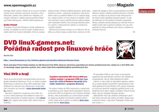 www.openmagazin.cz                                                                                                               openMagazin
dabingu všech postav. Ačkoliv se to na první pohled    získané skóre. Protože podléhá gravitaci, padá dolů,   vzájemně zabíjejí a cílem je pochopitelně vyvraždit
nezdá, hra je opravdu mamutích rozměrů a než ji        směrem k otvoru - pokud jím propadne, kolo končí.      všechny ostatní. Válčení probíhá zbraněmi různého
dokončíte, zabere vám několik dní. Najdete ji ve       Vaším cílem je nasbírat během hry co nejvíce bodů,     druhu, od pěsti až po zbraně zcela nekonvenční –
zdrojích softwaru v balíčku pojmenovaném fillets-      tzn. udržet kuličku na herní desce co nejdéle. Hráč    ke kterým patří například výbušný pakůň. To vše
ng. Český dabing pak v balíčku fillets-ng-data-cs.     má možnost ji znovu vystřelit pomocí páček ovláda-     se odehrává ve 2D prostoru tahovým způsobem.
                                                       ných klávesami [Shift]. Hra simuluje klasické stolní   Velkou výhodou tohoto postupu je možnost hrát ve
Emilia Pinball                                         hry známé z restauračních zařízení a nachází se        větším počtu lidí na jednom počítači. Hru lze nain-
Principem hry Emilia Pinball je udržet vystřelenou     v balíčku pinball.                                     stalovat ze zdrojů softwaru pro Ubuntu, balíček se
kuličku co nejdéle na herním stole. Kulička se po        Wormux je linuxovou variací na hru Worms. Na za-     jmenuje wormux.
cestě odráží od různých překážek, čímž se zvyšuje      čátku je určena mapa a počet týmů, které se ve hře                                                         Q




DVD linuX-gamers.net:
Pořádná radost pro linuxové hráče
Martin Šín

http://www.linuxexpres.cz/hry/dvd-linux-gamers-net-poradna-radost-pro-linuxove-hrace

Boot and play! Právě tímto heslem se řídí linuxové live DVD, které je vytvořeno speciálně pro hráče počítačových her. Jedná se o živé DVD, kte-
ré obsahuje nejen operační systém, ale i celou řadu těch nejoblíbenějších počítačových her.


Vlož DVD a hraj!                                                                                                Při spouštění DVD se vám bude na obrazovku
                                                        Vypálení staženého ISO obrazu DVD pro-                vypisovat stav jednotlivých operací, ale netřeba se
Takto by se dal stručně charakterizovat princip fun-    vedete snadno v programu K3B (Jak vypa-               znepokojovat, vše by mělo dopadnout dobře.
gování obsažené distribuce. První, co ovšem budete      lovat CD a DVD) či Brasero (Snadněji už to              Jediné, co vás může při spouštění systému zasko-
potřebovat, je stáhnout obraz DVD obsahující vaše       nejde: Vypalování v programu Brasero).                čit, je dotaz týkající se povolení nesvobodných ovla-
oblíbené hry. Seznam her obsažených na jednotli-                                                              dačů grafických karet NVidia či ATI, jejichž instalace
vých obrazech se nachází v menu domovské strán-          Po vložení média do DVD mechaniky a restartová-      je nutná pro správné fungování grafické karty a do-
ky projektu.                                           ní počítače se vám objeví strohá spouštěcí obrazov-    statečný herní výkon vašeho počítače. Pokud neradi
  Jakmile si vyberete tu správnou verzi DVD, tzn.      ka herního DVD linuX-gamers.net a stiskem klávesy      čtete, pak jen klepejte klávesou [Enter].
tu verzi, která obsahuje vaši oblíbenou sadu her,      [Enter], nebo automaticky po určité časové prodle-       Odsouhlasit něco bez přečtení příslušných pravi-
můžete pokračovat ve stažení obrazu v části Down-      vě, dojde ke spuštění linuxového systému přímo         del může (nemusí) být cestou do pekel. Stejně jako
load. Zde najdete také potisk DVD i pěkný obal na      z DVD. Volba přitom padla na oblíbený Arch Linux       v běžném životě, i tady platí: Podepsat můžeš, pře-
krabičku.                                              (starší článek: Arch Linux).                           číst musíš. ;-)


24                                                                                                                                                     2/2009
 