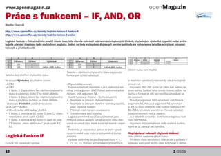 www.openmagazin.cz                                                                                                              openMagazin
Práce s funkcemi – IF, AND, OR
Martin Charvát

http://www.openoffice.cz/navody/logicke-funkce-1-funkce-if
http://www.openoffice.cz/navody/logicke-funkce-2-and-or

Logické funkce v Calcu můžete použít všude tam, kde chcete zabránit zobrazování chybových hlášek, zbytečných výsledků výpočtů nebo potře-
bujete převést číselnou řadu na textové popisky. Jedná se tedy o zlepšení dojmu při prvním pohledu na vytvořenou tabulku a zvýšení srozumi-
telnosti a přehlednosti.




                                                                                                             Dělení nulou není možné
                                                      Tabulka s ošetřením chybového stavu za pomocí
Tabulka bez ošetření chybového stavu                  funkce pak vzhled vylepšuje
Ve sloupci Výsledek používáme vzorec:                                                                        a relačních operátorů nejsnadněji získáme logické
=A2/B2                                                =IF(podmínka;ano;ne)                                   proměnné.
=A3/B3                                                 Funkce vyhodnotí podmínku a je-li podmínka spl-         Argument ANO i NE může být číslo, text, odkaz na
• V řádku 2: Zápis dělení bez ošetření chybového      něna, vrátí argument ANO. Pokud podmínka splně-        jinou buňku, funkce nebo vzorec. Vzorec, odkaz na
   stavu s uvedenou číslicí 0 na místě dělitele.      na není, vrátí argument NE.                            buňku a funkce se píší bez rovnítka a nedávají se
• V řádku 3: Zápis dělení bez ošetření chybového       Využití funkce je vhodné v těchto situacích:          do uvozovek.
   stavu s prázdnou buňkou na místě dělitele.         • Nepřejete si zobrazit chybové hlášení.                 Pokud je argument ANO vynechán, vrátí funkce
 Ve sloupci Výsledek používáme vzorec:                • Nepřejete si zobrazit zbytečné výsledky výpočtů,     argument NE. Pokud je argument NE vynechán
=IF(B2=0;““;A2/B2)                                        popř. chybová hlášení.                             a je-li na konci středník, vrátí funkce hodnotu CHY-
=IF(B3=0;“nelze dělit nulou“;A3/B3)                   • Přechod mezi různými soustavami.                     BA:511, tzn. chybí proměnná - funkce vyžaduje
• V řádku 2: Jestliže je B2 rovno 0, pole C2 zůsta-   • Transformace mezi výpočty.                           více proměnných, než je zadáno.
   ne prázdné, jinak vyděl A2/B2.                      Logická proměnná se v Calcu vyhodnotí jako              Je-li středník vynechán, vrátí funkce logickou hod-
• V řádku 3: Jestliže je B3 rovno 0, zapiš do pole    PRAVDA, pokud se jejím vyhodnocením získá libo-        notu NEPRAVDA.
   C3 řetězec „nelze dělit nulou“, jinak vyděl A3/    volné nenulové číslo, které může být kladné i zápor-     Argument může obsahovat další vnořené funkce,
   B3.                                                né.                                                    které se již zapisují bez rovnítka.
                                                       Podmínka je nepravdivá, pokud se jejím vyhod-
                                                      nocením získá nula, nebo je odkazovaná buňka           Nepřejete si zobrazit chybové hlášení
Logická funkce IF                                     prázdná.                                               Jako příklad uvedeme dělení nulou.
                                                       V zápise podmínky se používají operátory =, <,         Při dělení dvou nenulových čísel je vše v pořádku –
Funkce má následující syntaxi:                        >, <>, >=, <=. Pomocí aritmetických proměnných         výsledek vrátí podíl těchto čísel. Když však v děliteli


42                                                                                                                                                    2/2009
 