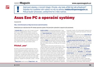 openMagazin                                                                                                                   www.openmagazin.cz



     !
                   Zajímavé zápisky z různých blogů. Chcete, aby tady příště byl váš příspěvek?
                   Napište ho a pošlete nám odkaz na něj na adresu redakce@openmagazin.cz.
                   Pokud bude vyhovovat, uveřejníme ho v této rubrice.


Asus Eee PC a operační systémy
Vlastimil Ott

http://www.linuxexpres.cz/blog/asus-eee-pc-a-operacni-systemy

Hledal jsem pro svůj Asus Eee PC vhodný operační systém. Pár jsem jich vyzkoušel a napsal si pár poznámek.

V minulém dílu jsem psal o tom, že jsem si koupil        loučké zvířátko) je rozhodně skvělé distro, nepo-         do paměti, myslím, že na disk systém zapisuje mini-
Eeečko se čtyřgigabajtovým diskem, na kterém             strádá funkčnost, ale postrádá atraktivitu, podobně       málně. Pokud bych vyladil tato nastavení, životnost
jsem nějakou dobu nechal původní Xandros, ale            jako Damn Small Linux, který je na tom vzhledově          karty by se zvýšila.
vcelku rychle jsem se rozhodl distribuci změnit. Hle-    ještě hůř, i když jinak je to perfektní systém. Jsou to     Vyzkoušel jsem Slax (starší recenze Duel: Slax ver-
dání jsem věnoval docela dlouhou dobu a vyzkoušel        příliš malé systémy. Můj netbook má sice jen čtyři        sus Knoppix) a utvrdil se v tom, že netbooku sluší
jsem poměrně dost různých distribucí. Předkládám         gigabajty, ale rozhodně potřebuji OpenOffice.org,         KDE. Vypadalo to prostě úžasně, ale... V rámci tes-
tedy pár poznámek, které mají subjektivní a (časo-       Firefox, Thunderbird a další programy. Až když jsem       tování jsem vyzkoušel pouze jednu verzi Slaxu, kte-
vě) omezenou platnost - nemusí být všechno, co           vyzkoušel SliTaz, pochopil jsem konečně absurditu         rá nebyla schopná oživit wifi zařízení (a na nějaké
píšu, ještě pravda. Vývoj jde naštěstí vpřed.            a hloupost svého konání. Pokud má Puppy 100 MB,           hrátky jsem neměl čas ani chuť). Wifi nejela, pokud
                                                         DSL asi 50 MB a SliTaz cca 30 MB, jdu na to vylože-       vím, ani u předchozích systémů, ty jsem ale zkoušel
                                                         ně špatně.                                                jen pro zajímavost, Slax byl první vážný kandidát.
Příchuť „eee“                                              Moje představa byla totiž původně taková, že na         Zatím to tedy neklaplo, ale blýská se na leeepší
                                                         interním disku budu mít data, nikoliv systém. Pokud       časy (další zajímavý odkaz nejen o Slaxu).
Na webu je ohromné množství stránek, které se            je běžným zvykem připojovat pomocí USB disků                Vzpomněl jsem si na svůj oblíbený Slackware;
věnují problematice eeeček a velká část z nich se        nebo datových karet do systému data, já jsem uva-         nečekal jsem, že by měl Eee verzi; zamířil jsem na
věnuje systémům, které běží, které vybrat a jak je       žoval nad tím, že budu z externího média bootovat         stránky jeho potomka - Zenwalku, který mě zaujal
nastavit. To mi umožnilo zhruba zmapovat terén           systém a na interním disku budu mít data. Bez sys-        už před časem. Tam jsem čekal perfektní variantu
a zjistil jsem, že lepší bude obrácený postup - vybrat tému bude netbook sice mrtvý kus železa (s daty),           pro Eee. Bohužel marně, existuje pouze wiki návod,
si distribuci a zjistit, jestli má Eee verzi, tedy spíše budu moct ale bezbolestně aktualizovat/měnit              který mě nebere. Stáhl jsem tedy live CD, nainstalo-
veeerzi. Ještě než jsem začal prozkoumávat velké         systém - pouhou výměnou karty. Dvougigabajtová            val na USB disk a připojil jej k netbooku.
distribuce, napadlo mě vyzkoušet „cvrčky“ - minidis- datová karta stojí zhruba 120 Kč - je lepší jejím čas-          Systém si vylámal zuby na rozlišení 1024×600,
tra.                                                     tým používáním přijít o systém (a mít v záloze jiný)      ani po ručním zásahu se mi ho nepodařilo přesvěd-
  Puppy Linux (starší recenze Puppy Linux – mi-          než o data. Navíc netbook v podstatě jen uspávám          čit a fungoval pouze v 800×600. Velké zklamání.


2/2009                                                                                                                                                            53
 