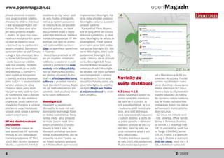 www.openmagazin.cz                                                                                                             openMagazin
přinesl ohromné množství          rozděleno do čtyř sekcí - poš-  implementaci Moonlight, kte-
nový pluginů a tedy i efektů,     ta, web, hudba a fotografie.    rá by měla přinášet podporu
převzala ho většina distribucí    Jelikož je systém postavený     Silverlightu na Linux a ostatní
a stal se populárnějším než       na Ubuntu 8.04, lze pouštět     unixové systémy.
Compiz. Po čase však vývo-        klasické aplikace, na které      Na rozdíl od Flash Playeru,
jáři obou projektů dospěli        jsou uživatelé zvyklí z nejpo-  kde je vývoj verze pro Linuxu
k závěru, že vývoj dvou srov-     pulárnější distribuce. Veškerá  dokonce v předstihu, je však
natelných kompozitních správ-     média obhospodařuje HP Me-      vývoj Moonlightu ve skluzu za
ců oken je zbytečný luxus         diaStyle, což není nic jiného   Silverlightem. Právě vydaná
a domluvili se na opětovném       než multimediální centrum       první ostrá verze totiž podpo-
spojení projektů. Samotným        Elisa od španělské společnos-   ruje pouze Siverlight 1.0. Alfa
správcem oken se stal Compiz      ti Fluendo.                     verze Moonlightu, který bude
a pluginy byly převzaty z Bery-     Dosud bylo prostředí od HP    podporovat Silverlight 2.0,
lu. Vznikl tak Compiz Fusion.     jen pro majitele zmíněného      vyjde v březnu, ale to už bude
  Jenže časem se oddělily         netbooku a ostatní si museli    venku Silverlight 3.0. To sa-
další dva projekty - NOMAD,       vystačit s pohledem na scre-    mozřejmě staví linuxové uži-
který se zaměřuje na vzdá-        enshoty nebo video ukázky,      vatele používající Moonlight
lený desktop, a Compiz++,         nyní jej však mohou vyzkou-     do situace, kdy jejich software
který rozděluje kompozitní        šet všichni uživatelé Ubuntu.   není kompatibilní s některý-                                     vat s Mandrivou a SUSE na
a OpenGL vrstvy a přepisuje       Stačí si přidat speciální zdroj mi aplikacemi. Držme tedy       Novinky ze                       lokalizaci do azbuky. Později
jádro do C++. V poslední době     softwaru a prostředí nainsta-   vývojářům Novellu palce, aby                                     vznikla na základech ruské
se také ukázalo, že vývoj         lovat standardní cestou. Může   vývoj Silverlightu co nejdříve  světa distribucí                 verze Mandriva Linuxu samo-
Compizu nemá jasný směr.          tak být další alternativou pro  zachytili. Plugin pro Firefox                                    statná distribuce ALT Linux,
Vývojáři se tedy sešli na Com-    uživatele, kteří používají Ubun-si můžete stáhnout na strán- ALT Linux 4.1.1                     která si dala za cíl především
piz Conference Hall a dohodli     tu na svých netboocích.         kách projektu.                  Ačkoliv se jedná o vydání mi-    kvalitní lokalizaci do ruštiny.
se na tom, že oba oddělené                                                                        noritní verze této distribuce,   Na významu nabyla nedávno,
projekty se znovu začlení do      Moonlight 1.0                                                   rád bych se o ní zmínil. Je      kdy se Rusko rozhodlo řešit
původního Compizu a vznikne       Silverlight od společnosti                                      totiž pravděpodobné, že o ní     nedostatek financí na nákup
pětičlenná rada, která bude       Microsoftu to bude mít vůči                                     v budoucnu ještě hodně usly-     softwarových licencí přecho-
určovat směr vývoje a termíny     dominantní technologii Flash                                    šíme. Je to totiž distribuce,    dem na Linux.
vydání nových verzí.              od Adobe hodně těžké. Nikdy                                     která byla vybrána k nasazení      ALT Linux má několik verzí
                                  neříkej nikdy - jeho podpora                                    v ruském školství, a vězte, že   - Lite, Desktop, Office Server,
HP má vlastní rozhraní            se může časem hodit i linu-                                     se jedná opravdu o obrovské      Server a Terminal. Desktop
pro Ubuntu                        xovým uživatelům. Z tohoto                                      nasazení, protože se týká 62     ve verzi 4.1.1 obsahuje KDE
Před nějakým časem se             důvodu a také z toho, že                                        tisíc škol, které by měly na     3.5.10 (netradičně zvolili iko-
také společnost HP rozhodla       Microsoft potřebuje tuto tech-                                  Linux kompletně přejít v prů-    ny Tango z GNOME), kernel
vrhnout do víru netbookové        nologii multiplatformní, aby se                                 běhu tohoto roku.                2.6.25, Firefox 3 a OpenOffi-
mánie a představila HP Mini       prosadila na úkor Flashe, za-                                     Počátky distribuce spadají     ce.org 3. Můžete si stáhnout
1000. Běží na něm upravené        čal Novell vyvíjet za spoluprá-                                 do roku 2001, kdy společnost     DVD ISO obraz, který má 4,5
Ubuntu s rozhraním, které je      ce s Microsoftem open-source                                    IPLabs začala spolupraco-        GB, a distribuci vyzkoušet.


6                                                                                                                                                    2/2009
 