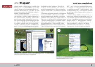 openMagazin                                                                                                              www.openmagazin.cz
používať (aj keď to možno niekomu fungovať bude).      nachádzajú na médiu „Extra DVD“, tak či tak ho         KDE 4 nie je z licenčných dôvodov okamžite lokali-
Následne som si pri inštalácii 32bitovej verzie (kde   musíme po ukončení inštalácie pridať do zdrojov        zované aj do slovenčiny, a preto si musíte slovenči-
mám na počítači dve DVD mechaniky) pridal k in-        software a následne môžeme systém aktualizovať         nu osobitne nainštalovať z média „Extra DVD“. Žiaľ,
štalačným zdrojom médium „Extra DVD“, aby sa mi        (v mojom prípade došlo k aktualizácii asi 130 balíč-   ani táto lokalizácia nie je úplne dokonalá (miestami
ihneď počas inštalácie nainštalovali tie ovládače,     kov).                                                  sa vyskytuje angličtina), a preto som si osobne na-
ktoré sú súčasťou tohto média.                           Po spustení ma privítala Mandriva Linux v peknom     stavil češtinu.
  Následná inštalácia prebehla bez problémov (ne-      novom prostredí KDE 4. Musím poznamenať, že             Kým sme ešte pri KDE 4, musím spomenúť, že
robil som žiadne špeciálne výbery či nastavenia), aj   toto prostredie je graficky naozaj na dobrej úrovni,   toto grafické prostredie prináša aj novú prácu s plo-
keď som musel občas, pri potrebe „výmeny“ zdro-        aj keď je to na úkor výkonu – na mojom staršom po-     chou, ktorá sa mi osobne veľmi páči. Plocha teraz
jového média, zasúvať vysunuté DVD mechaniky,          čítači, ktorý má iba 512MB RAM dochádzalo občas        už nie je chápaná v tomto klasickom slova zmysle,
hoci som v nich fyzicky média meniť nemusel (ako       k citeľnému poklesu výkonu a zobrazené „widgety“       ale ako „plazma“, t.j. všetky informácie na ploche
som už spomínal, mám dve mechaniky). Preto som         strácali farby. Nebol však problém, aby som si tam     sú vlastne samostatné aplikácie označované ako
pri inštalácii 64bitovej verzie túto možnosť vôbec     nainštaloval aj pôvodné prostredie KDE 3 alebo         plazmoid (v systéme označovaný ako „widget“)
nevyužil – nechcelo sa mi pritom sedieť. Napokon,      GNOME, takže kto nechce alebo nemôže, nemusí...        s množstvom možností nastavenia – napríklad
pokiaľ si chceme nainštalovať programy, ktoré sa         Na tomto mieste musím spomenúť, že prostredie        taskbar vôbec nemusíme mať umiestnený dole




Mandriva Linux Linux 2009 v „plnej paráde“


                                                                                      Nastavovanie plazmoidov v KDE 4




2/2009                                                                                                                                                          9
 