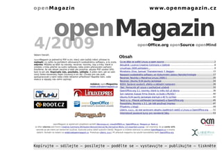 openMagazin                                                                                                                       w w w. o p e n m a g a z i n . c z




                    openMagazin
4/2009
Vážení čtenáři,
                                                                                                                  openOffice.org openSource openMind


                                                                                          Obsah
openMagazin je jedinečný PDF e-zin, který vám každý měsíc přinese to
nejlepší, co vyšlo na portálech věnovaných svobodnému softwaru, a to zcela                Co se děje ve světě Linuxu a open source............................................................................2
zdarma. Můžete se těšit na návody, recenze, novinky, tipy a triky, které si               Aktuálně: Licence Creative Commons v češtině....................................................................8
můžete v klidu přečíst na svém netbooku nebo jiném přenosném zařízení.
                                                                                          LinuxExpo 2009 pohledem….................................................................................................9
Doufáme, že vás obsah zaujme a také vás prosíme, abyste PDF soubor šířili,
kam to jen jde. Kopírujte nás, posílejte, sdílejte. A pište nám, jak se vám               Minidistro: Elive, Samuel 'Thanatermesis' F. Baggen..........................................................15
nový česko-slovenský nejen linuxový e-zin líbí. Chcete pro nás psát,                      Nasazení svobodného softwaru ve Výzkumném ústavu Nanotechnologie.........................17
spolupracovat s námi nebo cítíte reklamní příležitost? Napište nám, vaše                  Recenze: Novinky v Mandriva Linuxu 2009.1......................................................................20
reakce a nápady nás velmi zajímají.
                                                                                          Recenze: Ubuntu 9.04 Jaunty Jackalope..............................................................................24
                                                           redakce openMagazinu           KDE4: Správce souborů, efekty a základní nastavení.........................................................26
                                                           redakce@openmagazin.cz         iTalc: Pomocník při výuce v počítačové učebně...................................................................33
                                                                                          OpenOffice.org 3.1: novinky, které tu měly být už dávno...................................................36
                                                                                          Sun nakonec kupuje firma Oracle: co bude s MySQL?.........................................................40
                                                                                          Ubuntu 9.04 Jaunty Jackalope startuje o 40 % rychleji........................................................42
                                                                                          Twist s.r.o.: Přesné vstřikování termoplastů a OpenOffice.org............................................45
                                                                                          Pooostřehy: Novinky v 3.1, jak lidé používají Impress.........................................................47
                                                                                          Příspěvky z blogů.................................................................................................................49
                                                                                          Liberix, o.p.s., se stal správcem obsahu úspěšných webů o Linuxu a OpenOffice.org.......52
                                                                                          Internetové jazykové kurzy pro nevidomé žáky..................................................................53




                   openMagazin je společným projektem portálů AbcLinuxu.cz, LinuxEXPRES.cz, OpenOffice.cz, Penguin.cz, Root.cz
 Je šířen zdarma pod licencí Creative Commons Attribution-Noncommercial-No Derivative Works 3.0 Unported License, což znamená, že jej smíte šířit,
  nesmíte jej ale měnit ani komerčně využívat. Autorská práva náleží autorům článků. Magazín si můžete stáhnout na adrese OpenMagazin.cz a mnoha
  dalších. Kontakt na redakci je redakce@openmagazin.cz. Produkuje Liberix, o.p.s. Při přípravě magazínu byl použit kancelářský balík OpenOffice.org.




Kopírujte – sdílejte – posílejte – podělte se – vystavujte – publikujte – tiskněte
 