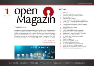 .                 .




1                                                                                                   2
                                                                                                    3
                                                                                                    8
                                                                                                   12
                                                                                                   15
                                                                                                        Podílejí se
                                                                                                        Co se děje ve světě Linuxu a open source
                                                                                                        Easter eggs – virtuální velikonoční vajíčka
                                                                                                        Novinky v KDE 4.4
                                                                                                        OpenShot Video Editor 1.0
                                                                                                   19   Využití open source v laboratoři kvantové optiky
                                                                                                   22   Ubuntu 9.10 CZ, Praktická příručka uživatele Linuxu
                                                                                                   24   Opera 10.50: na co se uživatelé mohou těšit
                                                                                                   26   Církevní střední odborná škola Bojkovice spokojeně
                                                                                                        používá Ubuntu
    Vážení čtenáři,                                                                                28   Recenze: Linux Mint 8 Helena
                                                                                                   32   Rok 2009 nejen s Linuxem
    openMagazin je jedinečný elektronický časopis, který vám každý měsíc přináší to nejlepší,      35   Čím v Linuxu nahradit Zoner Photo Studio?
    co vyšlo na portálech zaměřených na volně šiřitelný software. Můžete se těšit na návody,       43   Mandriva InstantOn – operační rychlosystém
    recenze, novinky, tipy a triky, které si můžete přečíst na svém netbooku nebo jiném            46   Můj software v Mandriva Linuxu 3 – Jiří Matějka
    přenosném zařízení. Doufáme, že vás obsah zaujme a také vás prosíme, abyste PDF                48   Novinky ze světa aplikací Mozilla
    soubor šířili, kam to jen jde. Kopírujte nás, posílejte, sdílejte. A napište nám, jak se vám   50   Jak změníte barvu hypertextového odkazu?
    magazín líbí. Neodmítáme ani dary či možnou obchodní spolupráci. Děkujeme za přízeň.           53   Vytvořte si rejstřík
                                                                                                   57   Zajímavé programy 84
                                                                     redakce openMagazinu          59   História a princíp UNIX-u 1. časť
                                                                   redakce@openmagazin.cz          62   História a princípy UNIX-u 2. časť
                                                                                                   66   Jak vzniká velký otevřený projekt MythTV
                                                                                                   69   Nexus One: nadupaný neblokovaný telefon

                                         N o vi nky v KD E 4 . 4                                   71
                                                                                                   74
                                                                                                        Off-The-Record: tajná komunikace mimo záznam
                                                                                                        Podpořte liberix a jeho konkrétní aktivity




                                                                                       12
 