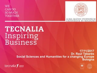 17/11/2017
Dr. Raúl Tabarés
Social Sciences and Humanities for a changing Europe
Bologna
 