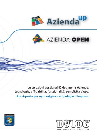 up
                        Azienda
                        AZIENDA OPEN




         Le soluzioni gestionali Dylog per le Aziende:
tecnologia, affidabilità, funzionalità, semplicità d’uso.
Una risposta per ogni esigenza e tipologia d’Impresa.
 