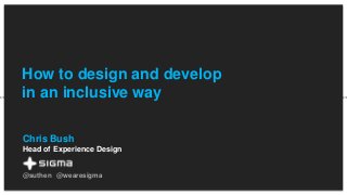 Chris Bush
Head of Experience Design
-
@suthen @wearesigma
How to design and develop
in an inclusive way
 
