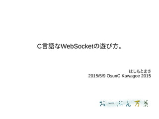 C言語なWebSocketの遊び方。
はしもとまさ
2015/5/9 OsunC Kawagoe 2015
 