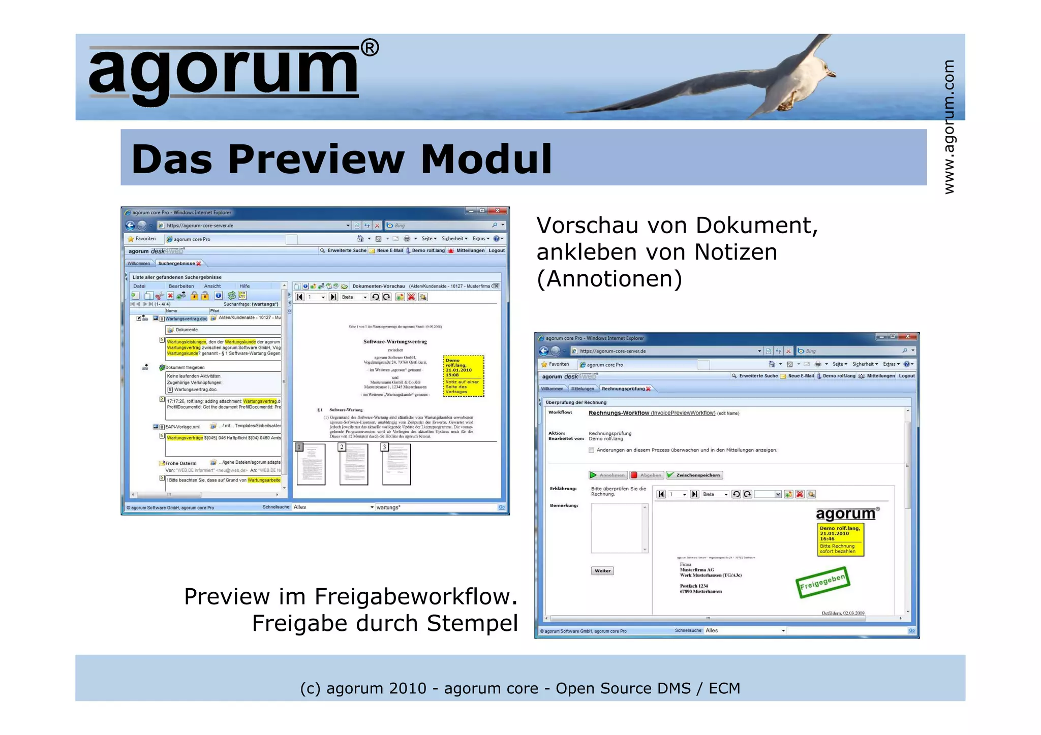 www.agorum.com
Das Preview Modul
                                       Vorschau von Dokument,
                                       ankleben von Notizen
                                       (Annotionen)




  Preview im Freigabeworkflow.
        Freigabe durch Stempel

           (c) agorum 2010 - agorum core - Open Source DMS / ECM
 