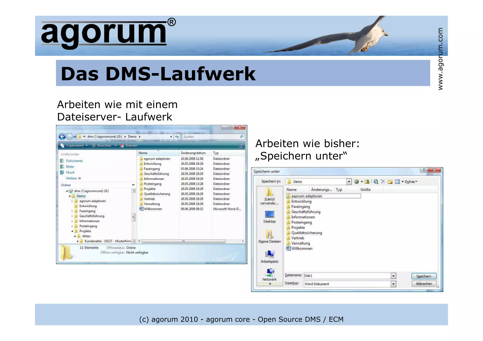 www.agorum.com
Das DMS-Laufwerk
Arbeiten wie mit einem
Dateiserver- Laufwerk

                                            Arbeiten wie bisher:
                                            „Speichern unter“




              (c) agorum 2010 - agorum core - Open Source DMS / ECM
 
