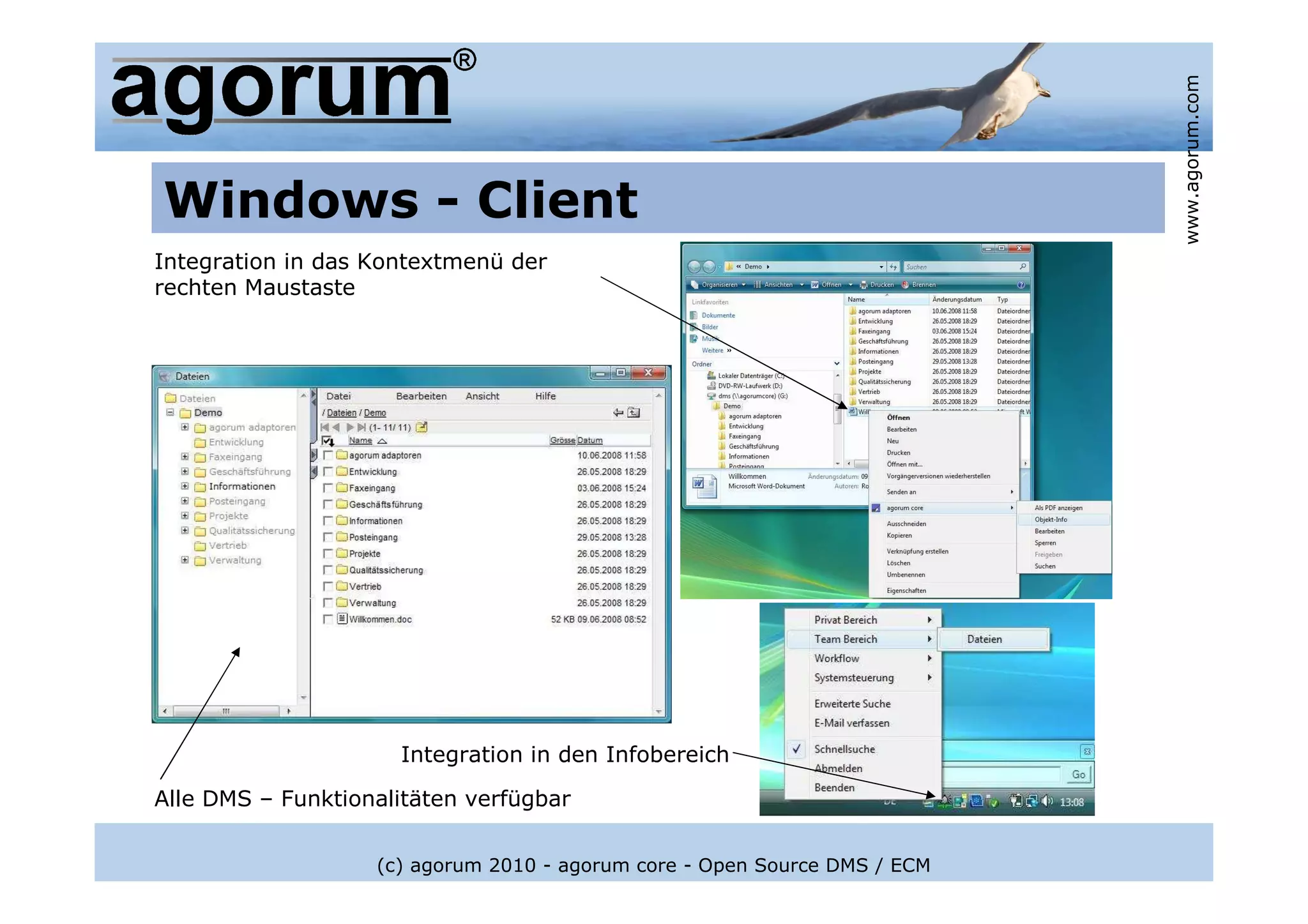www.agorum.com
Windows - Client
Integration in das Kontextmenü der
rechten Maustaste




                     Integration in den Infobereich

Alle DMS – Funktionalitäten verfügbar


                   (c) agorum 2010 - agorum core - Open Source DMS / ECM
 