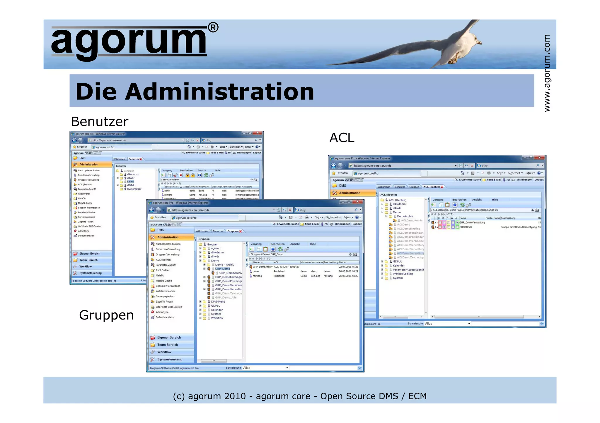www.agorum.com
Die Administration
Benutzer
                                           ACL




 Gruppen




           (c) agorum 2010 - agorum core - Open Source DMS / ECM
 