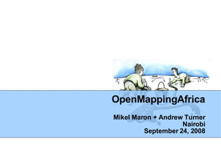 OpenMappingAfrica Mikel Maron + Andrew Turner Nairobi September 24, 2008 