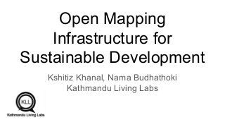 Open Mapping
Infrastructure for
Sustainable Development
Kshitiz Khanal, Nama Budhathoki
Kathmandu Living Labs
 
