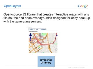OpenLayers Open-source JS library that creates interactive maps with any tile source and adds overlays. Also designed for easy hook-up with tile generating servers. javascript UI library 