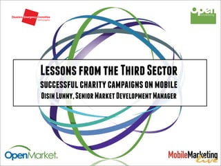 Lessons from the Third Sector
successful charity campaigns on mobile
Oisin Lunny, Senior Market Development Manager
 