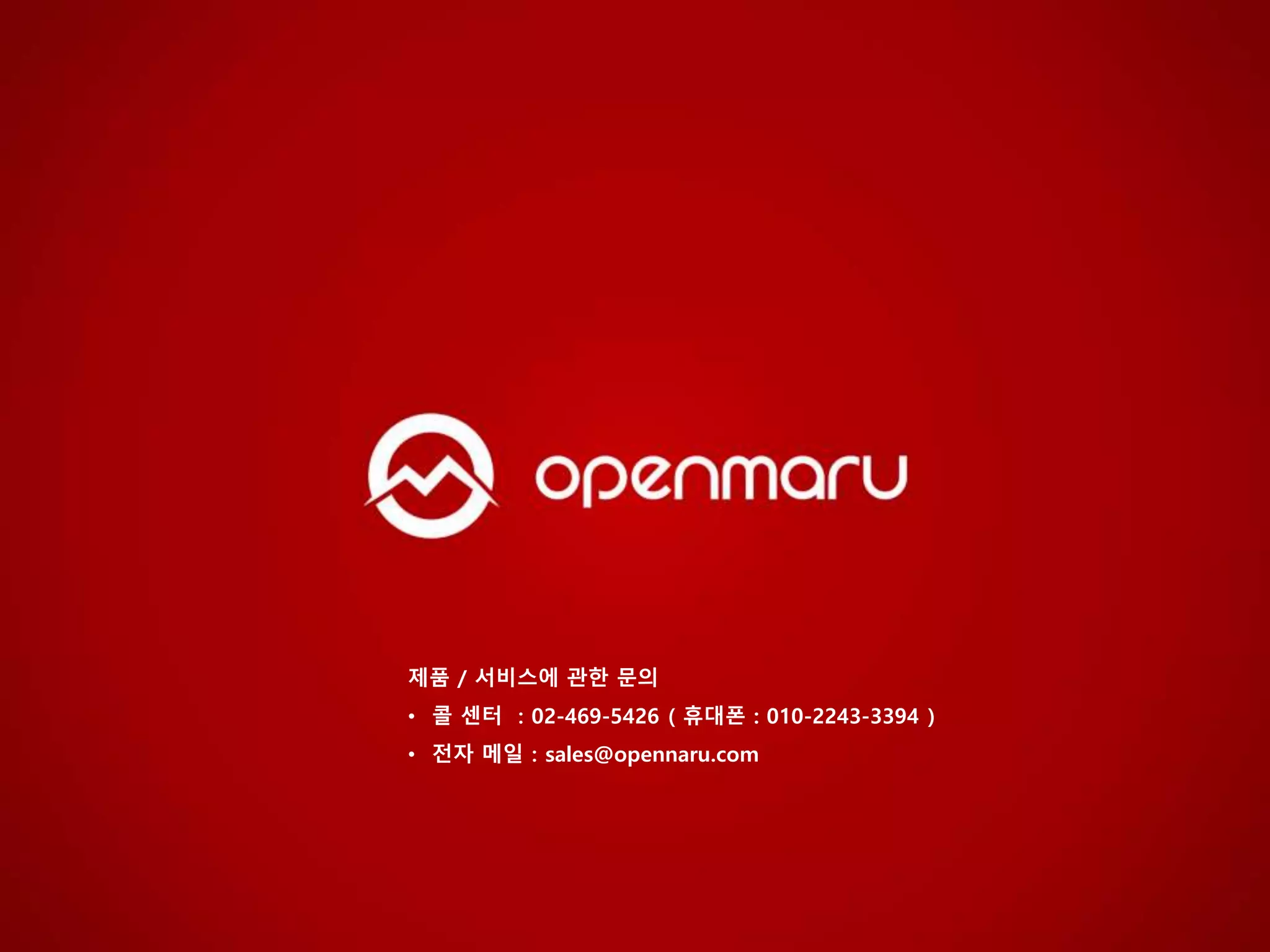 제품 / 서비스에 관한 문의
• 콜 센터 ：02-469-5426 ( 휴대폰 : 010-2243-3394 )
• 전자 메일：sales@opennaru.com
 