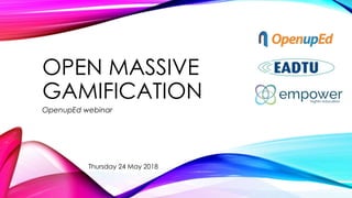 OPEN MASSIVE
GAMIFICATION
OpenupEd webinar
Thursday 24 May 2018
 