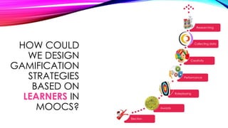 HOW COULD
WE DESIGN
GAMIFICATION
STRATEGIES
BASED ON
LEARNERS IN
MOOCS?
Election
Awards
Roleplaying
Performance
Creativity
Collecting data
Researching
 