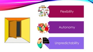 Flexibility
Autonomy
Unpredictability
 