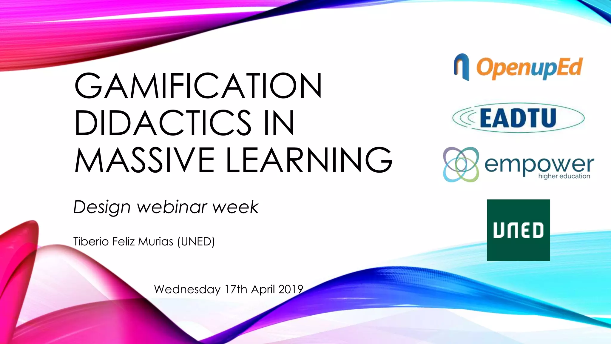 GAMIFICATION
DIDACTICS IN
MASSIVE LEARNING
Design webinar week
Wednesday 17th April 2019
Tiberio Feliz Murias (UNED)
 