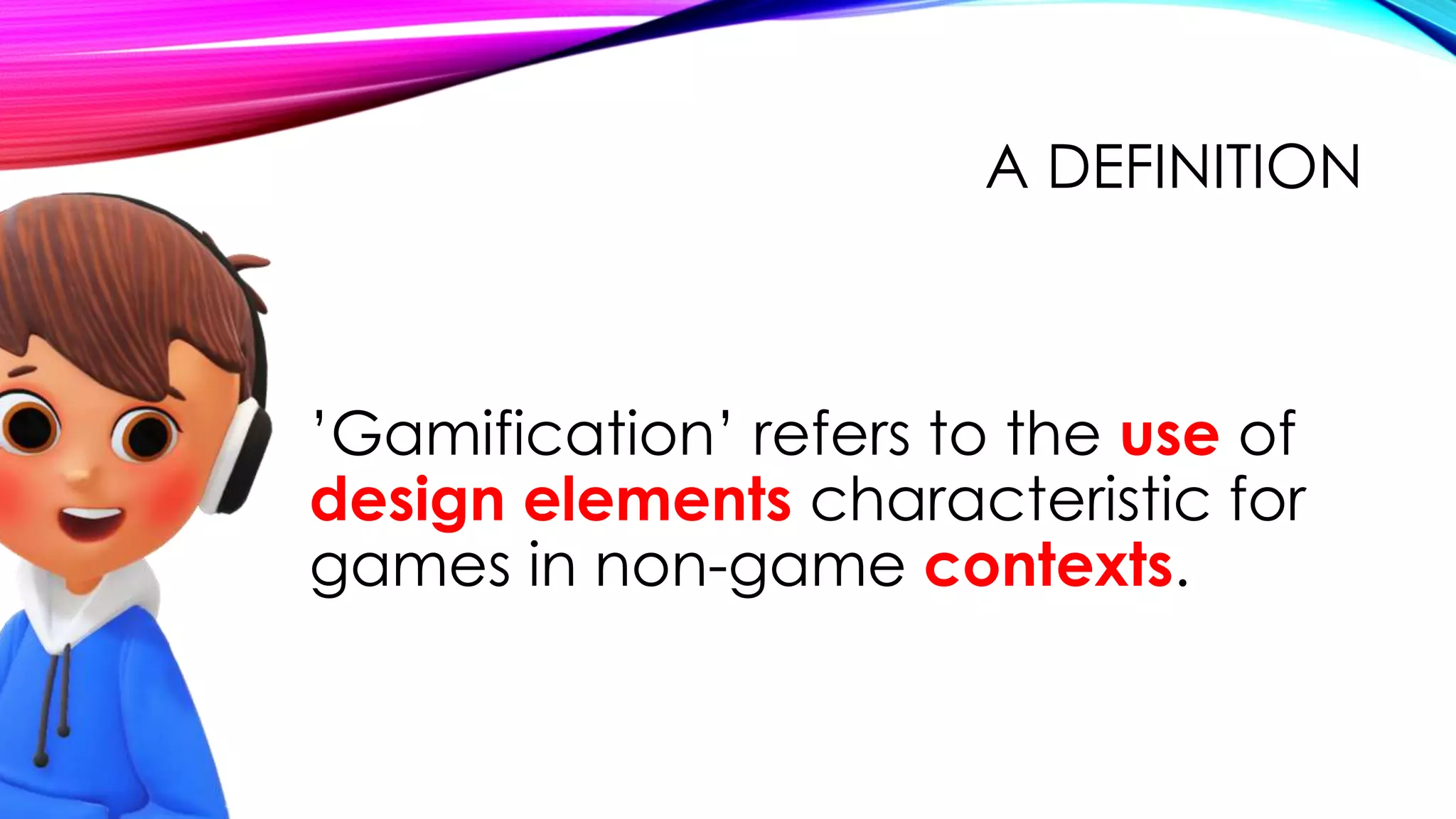 A DEFINITION
’Gamification’ refers to the use of
design elements characteristic for
games in non-game contexts.
 