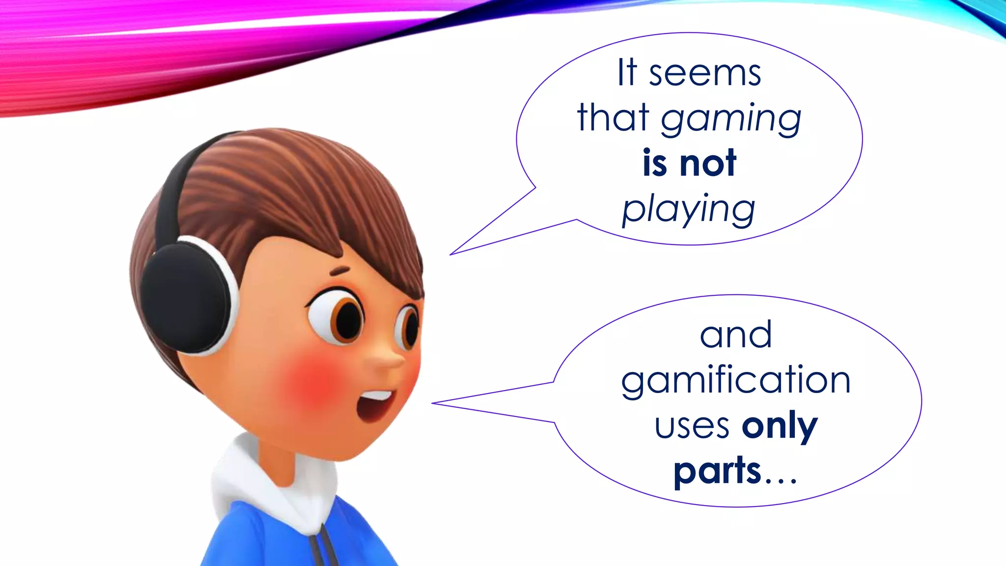 It seems
that gaming
is not
playing
and
gamification
uses only
parts…
 
