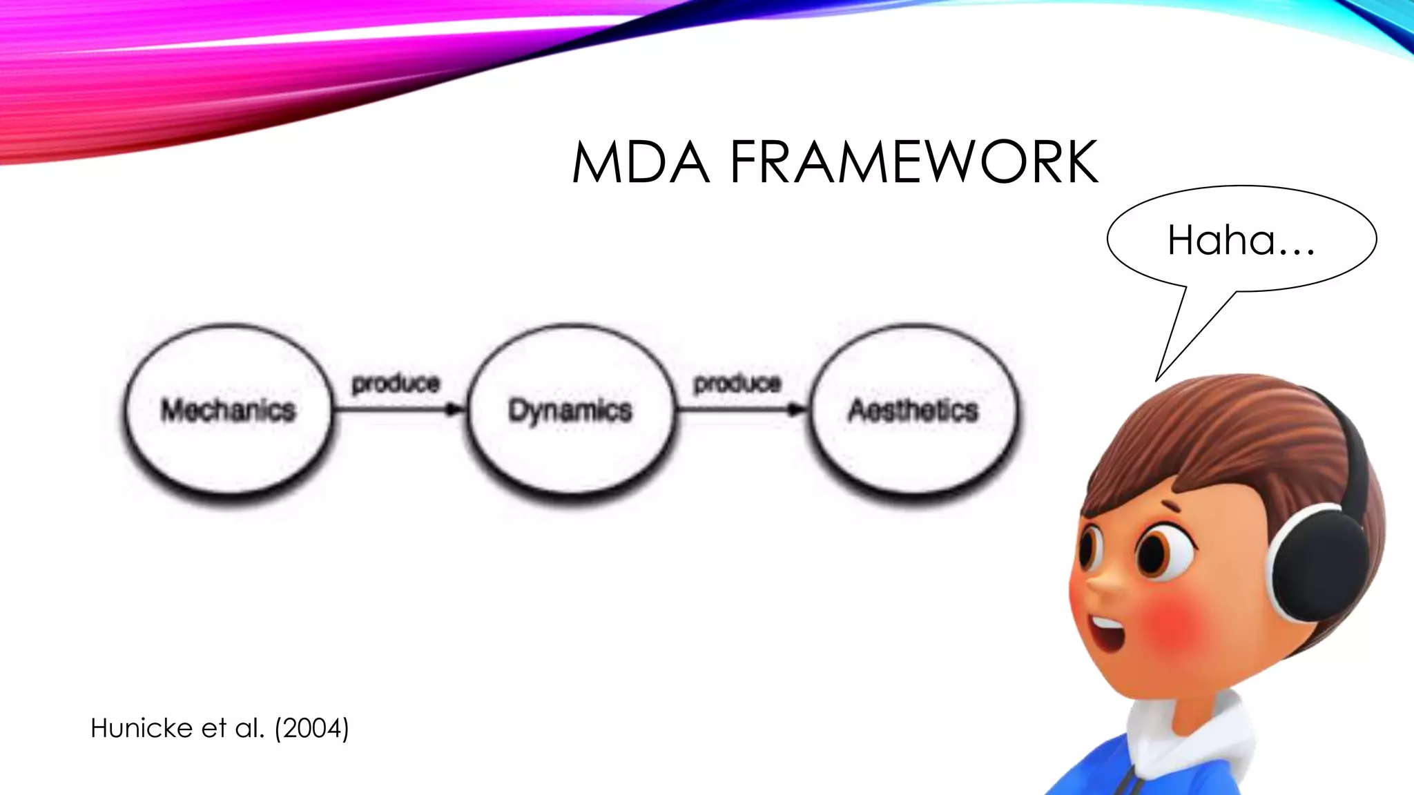 MDA FRAMEWORK
Hunicke et al. (2004)
Haha…
 