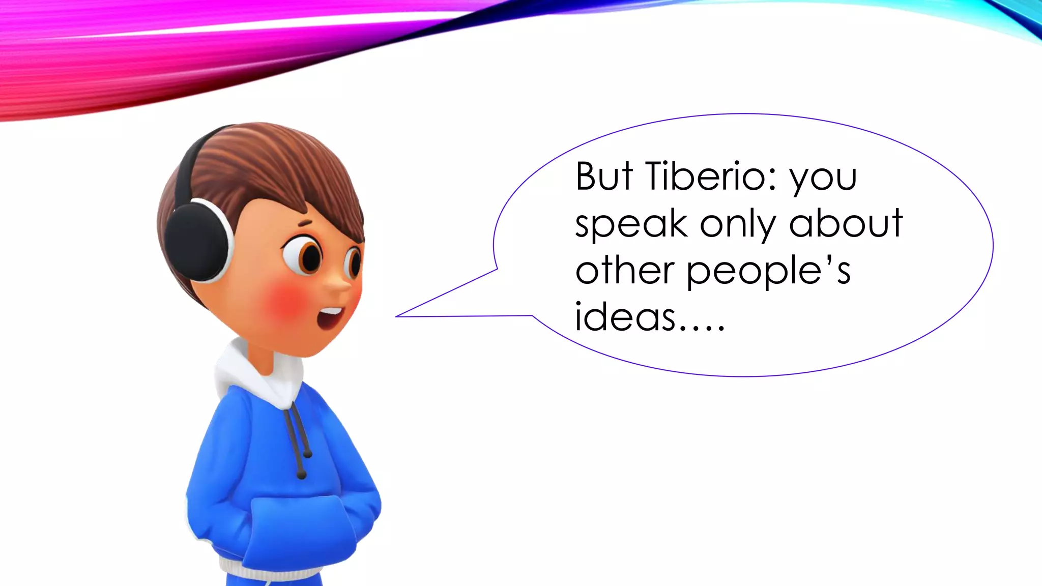 But Tiberio: you
speak only about
other people’s
ideas….
 