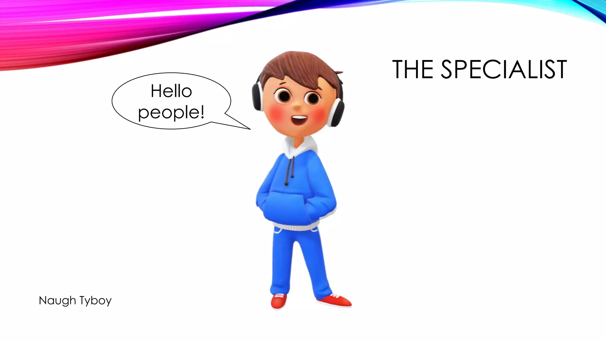 THE SPECIALIST
Naugh Tyboy
Hello
people!
 