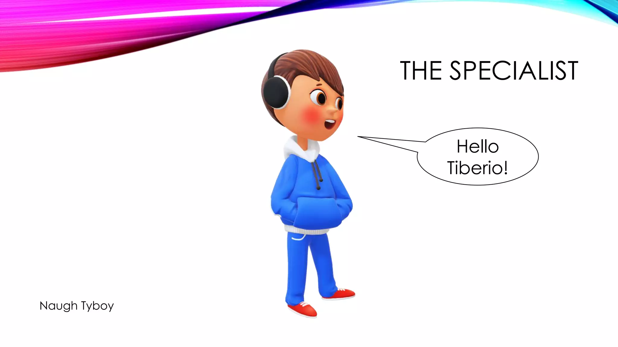 THE SPECIALIST
Naugh Tyboy
Hello
Tiberio!
 