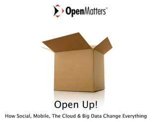 Open Up! 
How Social, Mobile, The Cloud & Big Data Change Everything 
Barry Libert, CEO Open Matters 
 